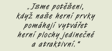 „ Jsme potěšeni, když naše herní prvky pomáhají vytvářet herní plochy jedinečné a atraktivní.“